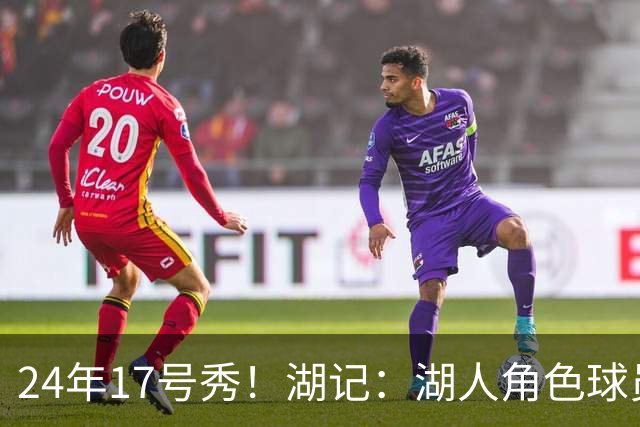 24年17号秀！湖记：湖人角色球员交易市场冷淡 克内克特行情有限
